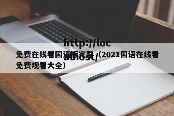 免费在线看国语版完整（2021国语在线看免费观看大全）